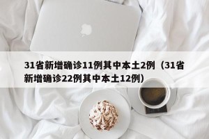 31省新增确诊11例其中本土2例（31省新增确诊22例其中本土12例）