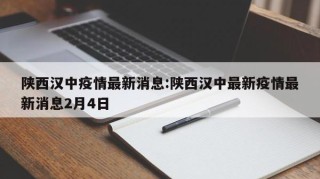 陕西汉中疫情最新消息:陕西汉中最新疫情最新消息2月4日