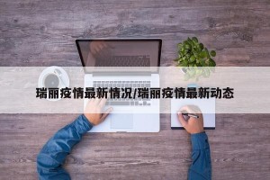 瑞丽疫情最新情况/瑞丽疫情最新动态