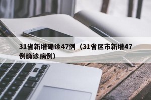 31省新增确诊47例（31省区市新增47例确诊病例）