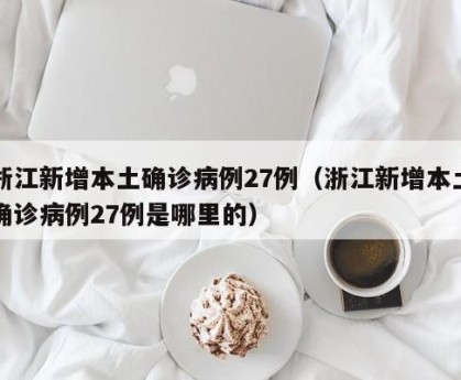 浙江新增本土确诊病例27例（浙江新增本土确诊病例27例是哪里的）